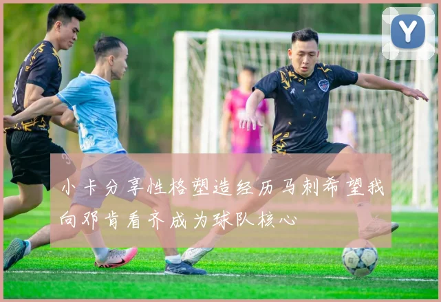 小卡分享性格塑造经历马刺希望我向邓肯看齐成为球队核心