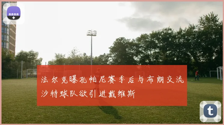法尔克曝孔帕尼赛季后与布朗交流沙特球队欲引进戴维斯
