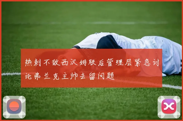 热刺不敌西汉姆联后管理层紧急讨论弗兰克主帅去留问题