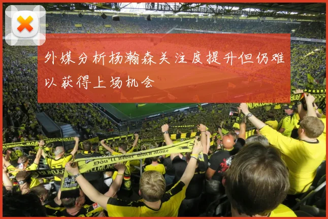 外媒分析杨瀚森关注度提升但仍难以获得上场机会