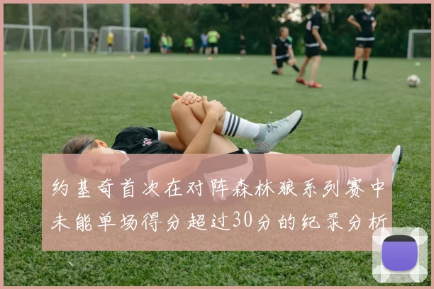 约基奇首次在对阵森林狼系列赛中未能单场得分超过30分的纪录分析