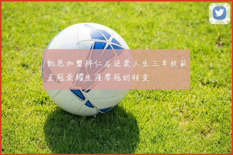 凯恩加盟拜仁后逆袭人生三年收获五冠荣耀生涯零冠的转变