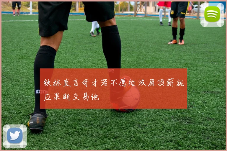 铁林直言奇才若不愿给浓眉顶薪就应果断交易他