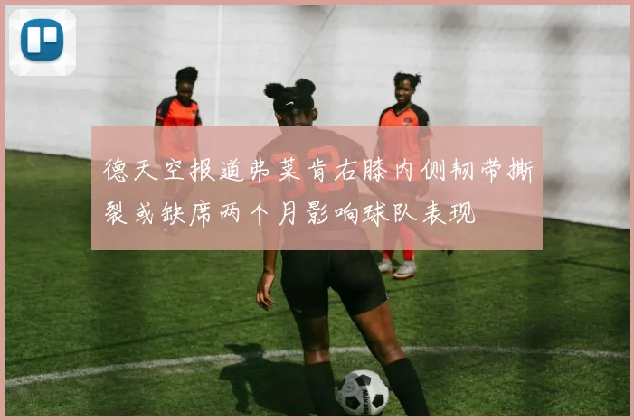 德天空报道弗莱肯右膝内侧韧带撕裂或缺席两个月影响球队表现