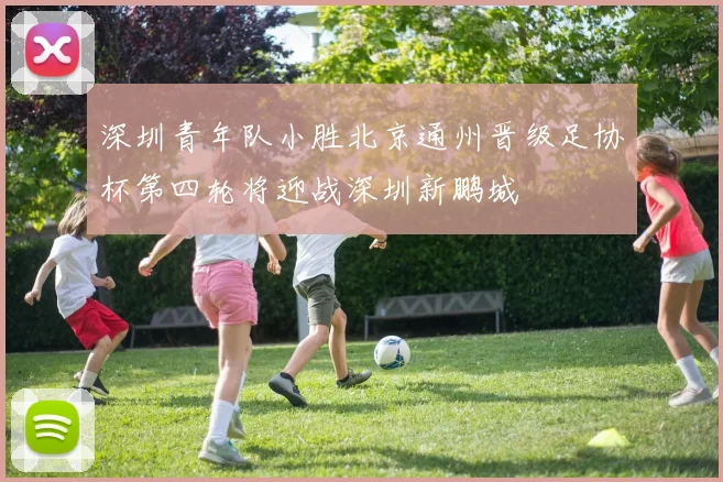 深圳青年队小胜北京通州晋级足协杯第四轮将迎战深圳新鹏城