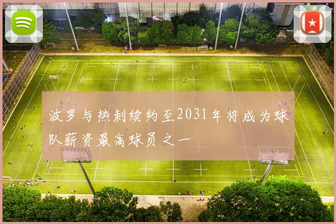 波罗与热刺续约至2031年将成为球队薪资最高球员之一