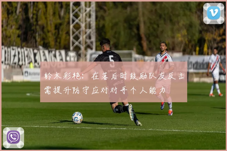 铃木彩艳：在落后时鼓励队友反击需提升防守应对对手个人能力