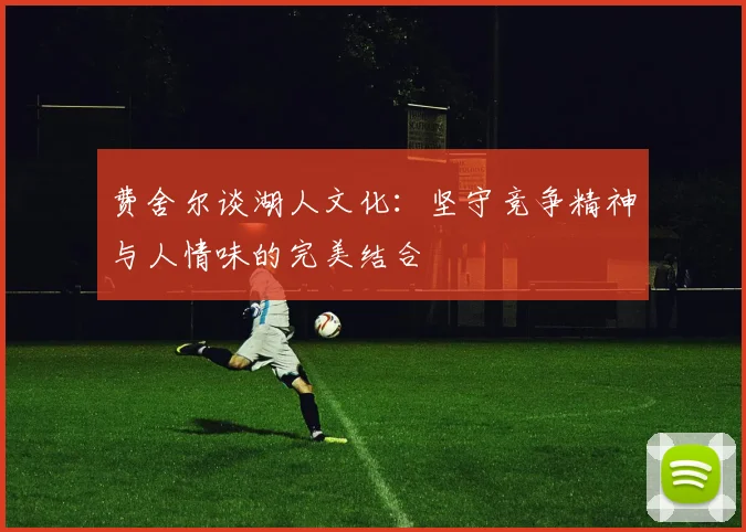 费舍尔谈湖人文化：坚守竞争精神与人情味的完美结合