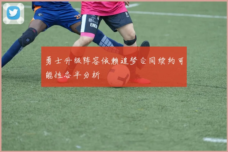 勇士升级阵容依赖追梦合同续约可能性各半分析