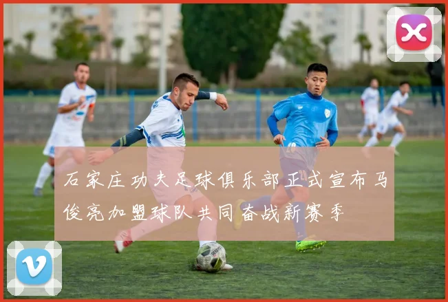 石家庄功夫足球俱乐部正式宣布马俊亮加盟球队共同奋战新赛季