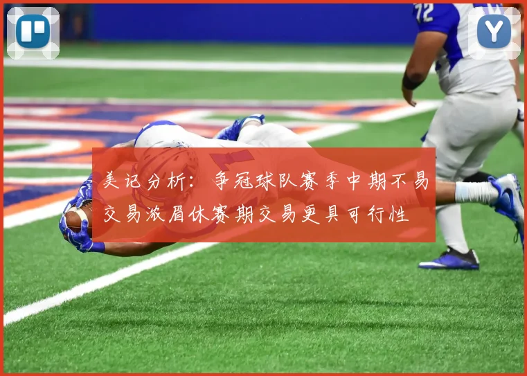 美记分析：争冠球队赛季中期不易交易浓眉休赛期交易更具可行性